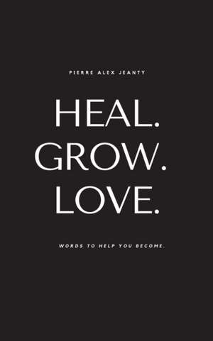 Heal. Grow. Love. de Pierre Alex Jeanty