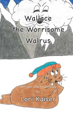 Wallace the Worrisome Walrus de Lori Kaiser