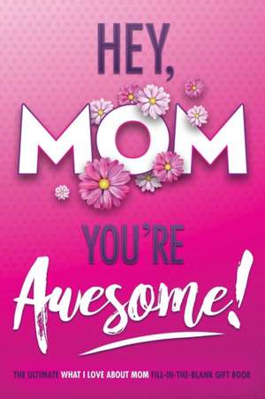 Hey, Mom You're Awesome! the Ultimate What I Love about Mom Fill-In-the-Blank Gift Book de Beyond Blond Books