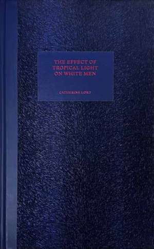 The Effect of Tropical Light on White Men de Catherine Lord