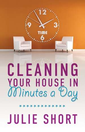 Cleaning Your House in Minutes a Day de Julie Short