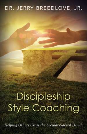 Discipleship Style Coaching: Helping Others Cross the Secular-Sacred Divide de Jerry Breedlove