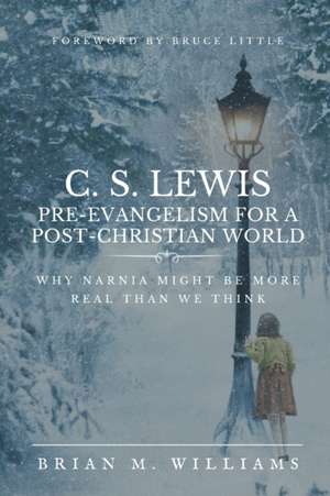 C. S. Lewis Pre-Evangelism for a Post- Christian World: Why Narnia Might Be More Real Than We Think de Brian Williams