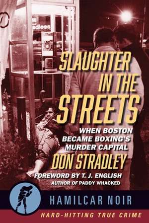 Slaughter in the Streets: When Boston Became Boxing's Murder Capital de Don Stradley