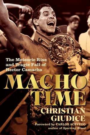 Macho Time: The Meteoric Rise and Tragic Fall of Hector Camacho de Christian Giudice