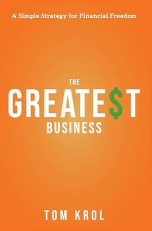 The Greatest Business: A Simple Strategy for Financial Freedom de Tom Krol