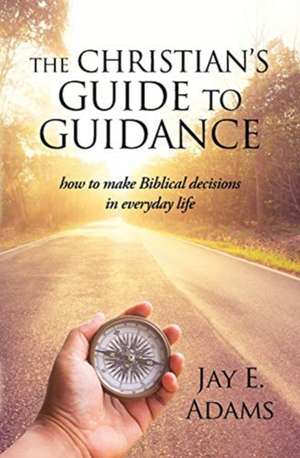 The Christian's Guide to Guidance de Jay E. Adams