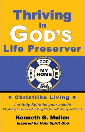 Thriving in God's Life Preserver: Your Personal Playbook to Coach Yourself to Live the Way God Designed You to Live de Kenneth G. Mullen