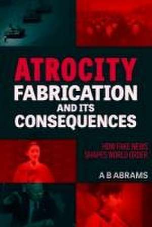 Atrocity Fabrication and Its Consequences de A B Abrams