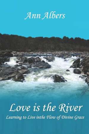 Love is the River: Learning to Live in the Flow of Divine Gr