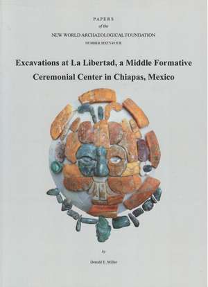 Excavations at La Libertad: A Middle Formative Ceremonial Center in Chiapas, Mexico Number 64 de Donald E. Miller