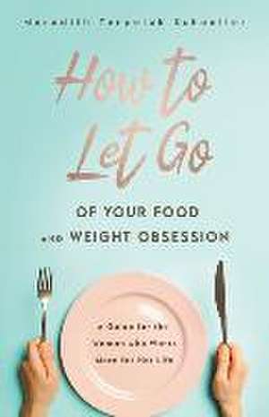 How to Let Go of Your Food and Weight Obsession de Meredith Terpeluk Schoeller