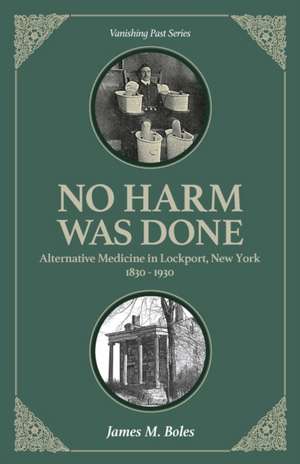 No Harm Was Done: Alternative Medicine in Lockport, New York 1830-1930 de James M. Boles