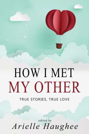 How I Met My Other, True Stories, True Love de Arielle Haughee