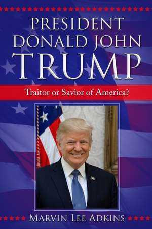 President Donald John Trump: Traitor or Savior of America? de Marvin Lee Adkins