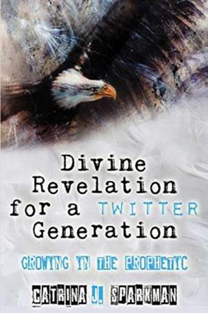 Divine Revelation for a Twitter Generation de Catrina J Sparkman