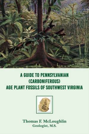 A Guide to Pennsylvanian (Carboniferous) Age Plant Fossils of Southwest Virginia de Thomas F. Mcloughlin