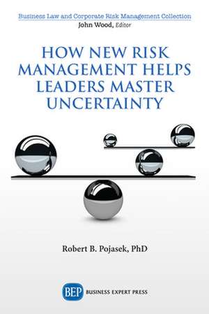 How New Risk Management Helps Leaders Master Uncertainty de Robert B. Pojasek