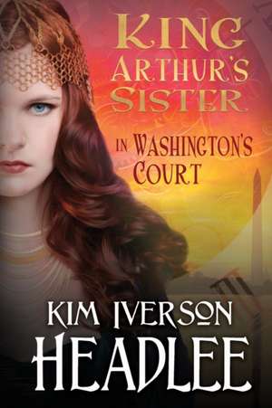 King Arthur's Sister in Washington's Court de Kim Iverson Headlee