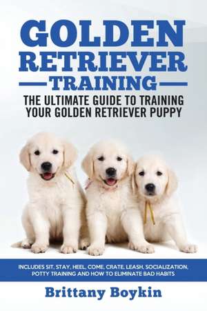 Golden Retriever Training - the Ultimate Guide to Training Your Golden Retriever Puppy de Brittany Boykin