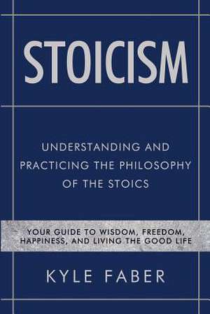 Stoicism - Understanding and Practicing the Philosophy of the Stoics de Kyle Faber