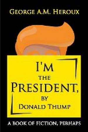 I'm the President, by Donald Thump de George A. M. Heroux