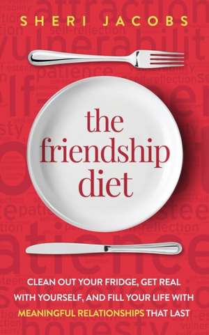 The Friendship Diet: Clean Out Your Fridge, Get Real with Yourself, and Fill Your Life with Meaningful Relationships That Last de Sheri Jacobs