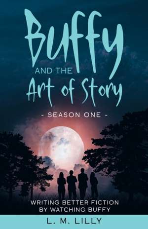 Buffy and the Art of Story de L. M. Lilly