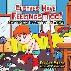 Clothes Have Feelings Too! Charlie Learns to Care for His Things de Ari Mazor