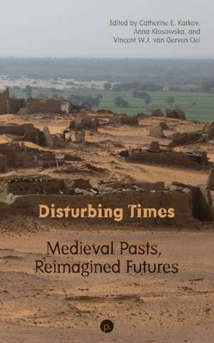 Disturbing Times: Medieval Pasts, Reimagined Futures de Catherine E. Karkov