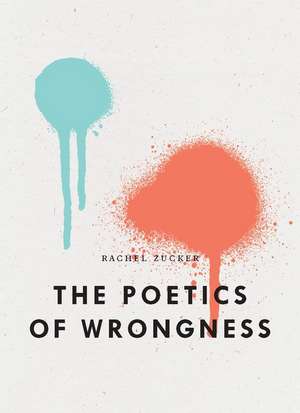 The Poetics of Wrongness de Rachel Zucker