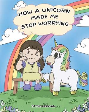 How A Unicorn Made Me Stop Worrying de Steve Herman