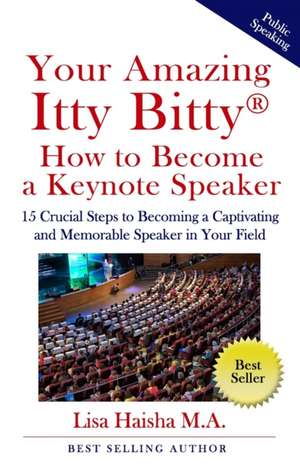 Your Amazing Itty Bitty How To Become A Keynote Speaker: 15 crucial special steps to becoming a captivating and memorable speaker in your field de Lisa Haisha M. a.