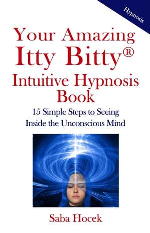 Your Amazing Itty Bitty(R) Intuitive Hypnosis Book: 15 Simple Steps to Seeing Inside the Unconscious Mind. de Saba Hocek