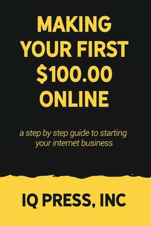 Making your First $100 Online: A step by step guide to starting your internet business de Iq Press