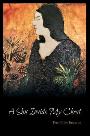 A Sun Inside My Chest de Terri Kirby Erickson