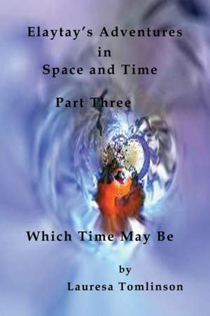 Elaytay's Adventures in Space and Time - (pt3) Which Time May Be de Lauresa A. Tomlinson