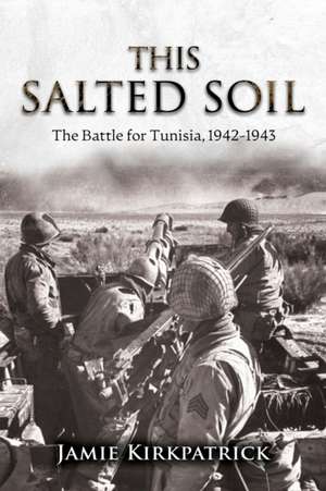 This Salted Soil: The Battle for Tunisia, 1942-1943 de Jamie Kirkpatrick