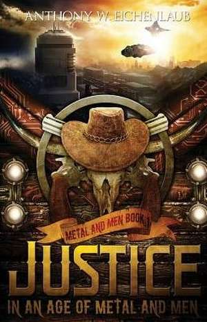 Justice in an Age of Metal and Men de Anthony W Eichenlaub