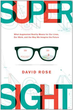 Supersight: What Augmented Reality Means for Our Lives, Our Work, and the Way We Imagine the Future de David Rose