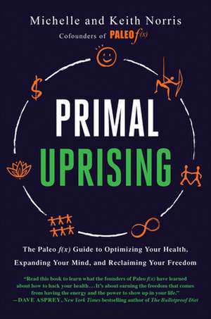 Primal Uprising: The Paleo F(x) Guide to Optimizing Your Health, Expanding Your Mind, and Reclaiming Your Freedom de Keith Norris