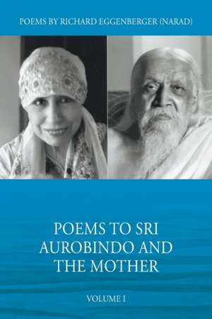 Poems to Sri Aurobindo and the Mother Volume I de Narad Richard M. Eggenberger