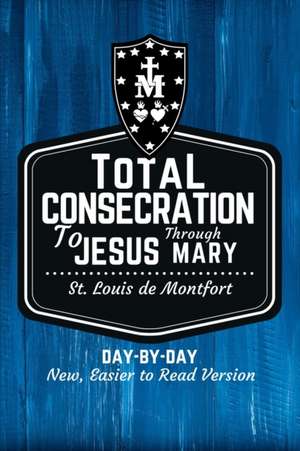 St. Louis de Montfort's Total Consecration to Jesus through Mary: New, Day-by-Day, Easier-to-Read Translation de Louis de Montfort