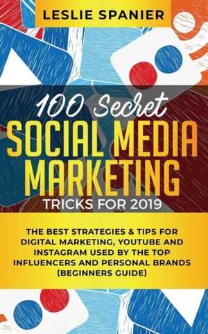 100 Secret Social Media Marketing Tricks for 2019 de Leslie Spanier