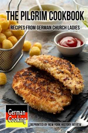 The Pilgrim Cookbook - Recipes from German Church Ladies de New York History Review