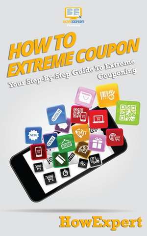 How To Extreme Coupon: Your Step-By-Step Guide To Extreme Couponing de Howexpert