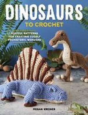 Dinosaurs to Crochet: Playful Patterns for Crafting Cuddly Prehistoric Wonders de Megan Kreiner