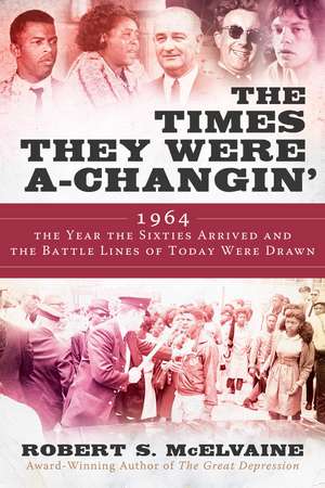 The Times They Were a-Changin': 1964, the Year the Sixties Arrived and the Battle Lines of Today Were Drawn de Robert S McElvaine