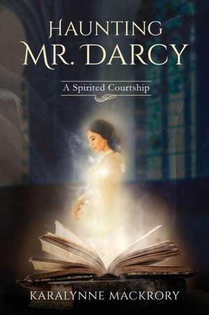 Haunting Mr Darcy: A Spirited Courtship de Karalynne Mackrory