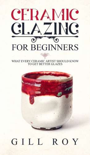 Ceramic Glazing for Beginners de Gill Roy